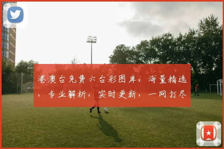 港澳台免费六台彩图库，海量精选，专业解析，实时更新，一网打尽