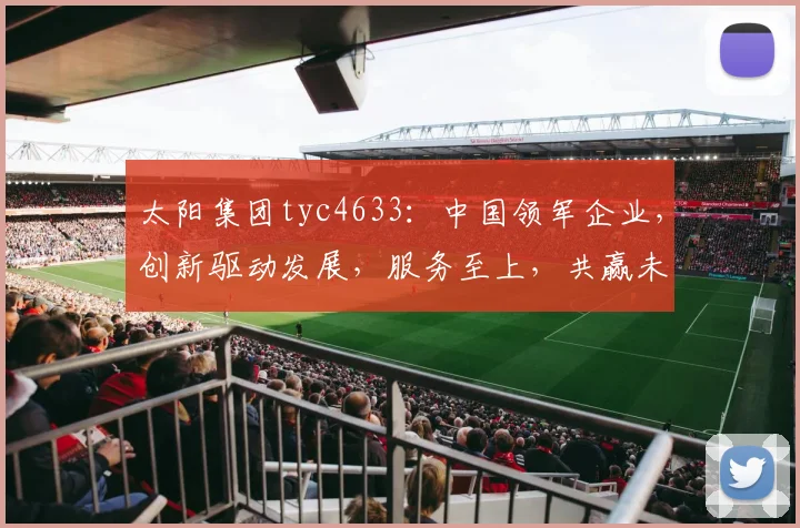 太阳集团tyc4633：中国领军企业，创新驱动发展，服务至上，共赢未来