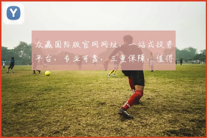 众赢国际版官网网址，一站式投资平台，专业可靠，三重保障，值得信赖，立即访问