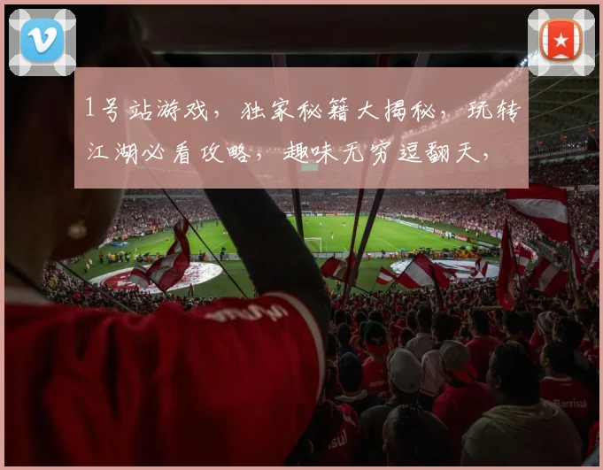1号站游戏，独家秘籍大揭秘，玩转江湖必看攻略，趣味无穷逗翻天，快来体验