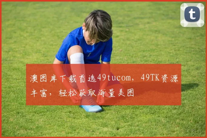 澳图库下载首选49tucom，49TK资源丰富，轻松获取海量美图