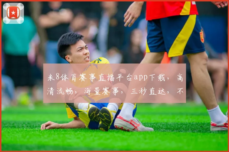 米8体育赛事直播平台app下载，高清流畅，海量赛事，三秒直达，不容错过