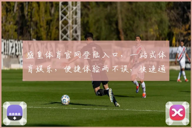 盛皇体育官网登陆入口，一站式体育娱乐，便捷体验两不误，快速通道，立即体验