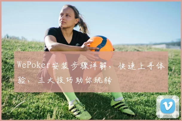 WePoker安装步骤详解，快速上手体验，三大技巧助你玩转