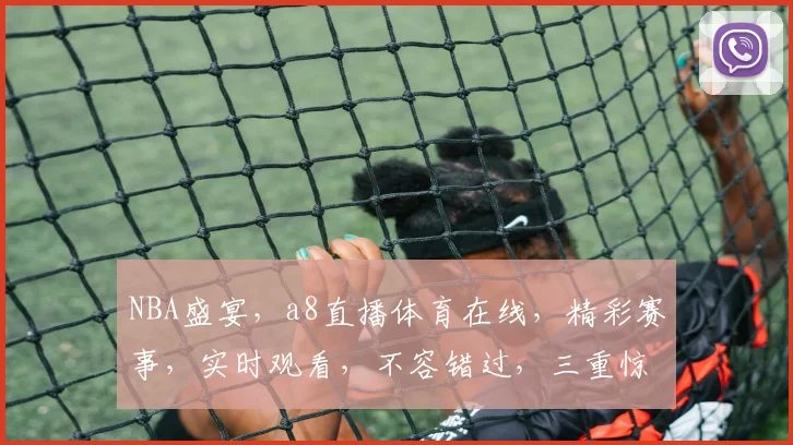 NBA盛宴，a8直播体育在线，精彩赛事，实时观看，不容错过，三重惊喜，等你来享