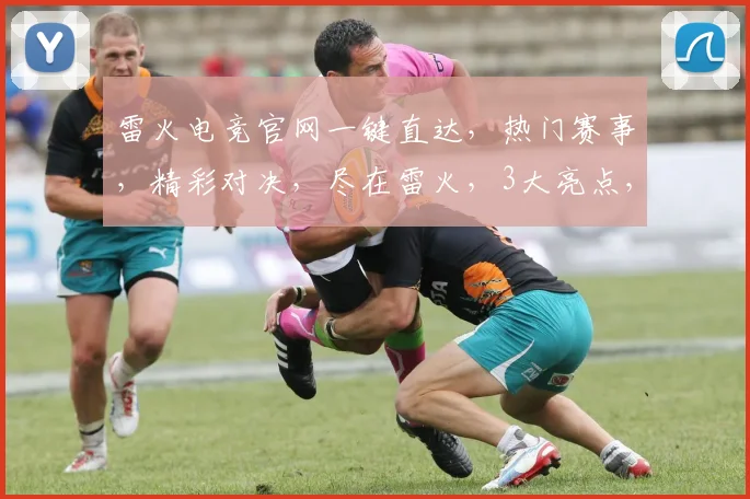 雷火电竞官网一键直达，热门赛事，精彩对决，尽在雷火，3大亮点，不容错过，