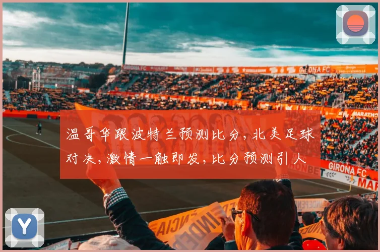 温哥华跟波特兰预测比分,北美足球对决,激情一触即发,比分预测引人关注,谁将问鼎巅峰
